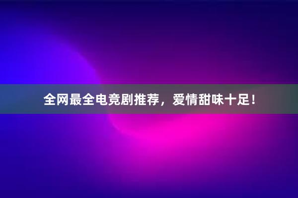 全网最全电竞剧推荐，爱情甜味十足！