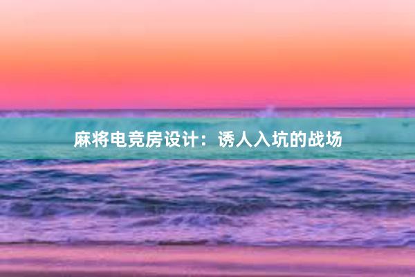 麻将电竞房设计：诱人入坑的战场