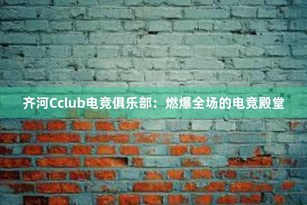 齐河Cclub电竞俱乐部：燃爆全场的电竞殿堂